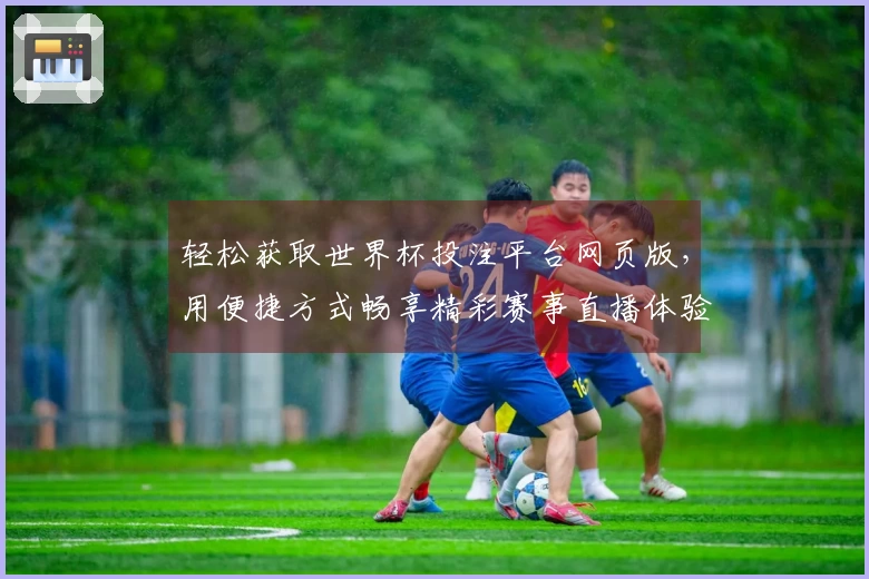 轻松获取世界杯投注平台网页版，用便捷方式畅享精彩赛事直播体验