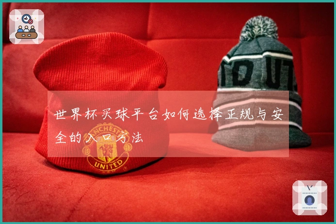世界杯买球平台如何选择正规与安全的入口方法