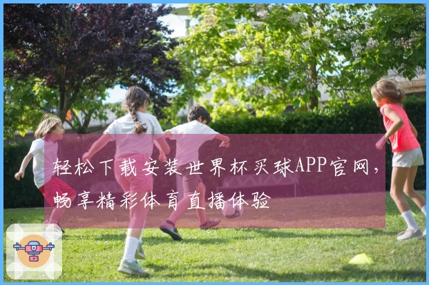 轻松下载安装世界杯买球APP官网，畅享精彩体育直播体验