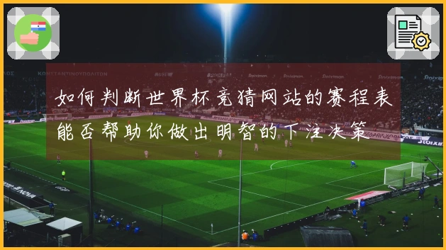 如何判断世界杯竞猜网站的赛程表能否帮助你做出明智的下注决策