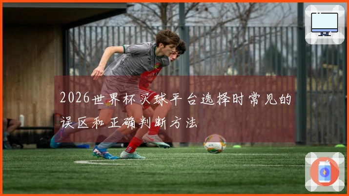 2026世界杯买球平台选择时常见的误区和正确判断方法