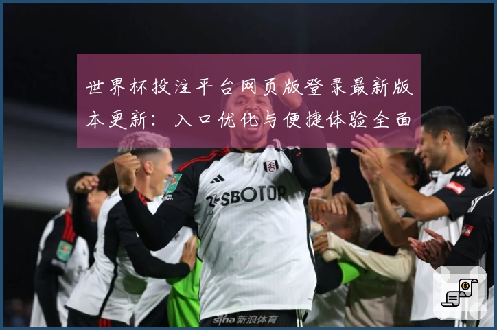 世界杯投注平台网页版登录最新版本更新：入口优化与便捷体验全面升级