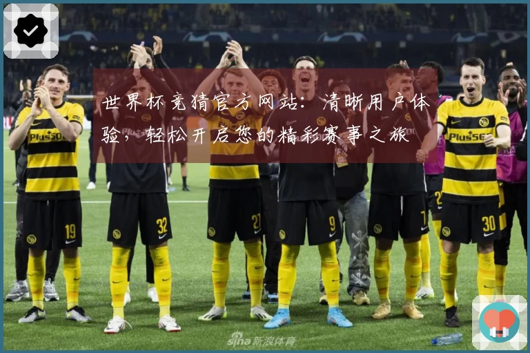 世界杯竞猜官方网站：清晰用户体验，轻松开启您的精彩赛事之旅