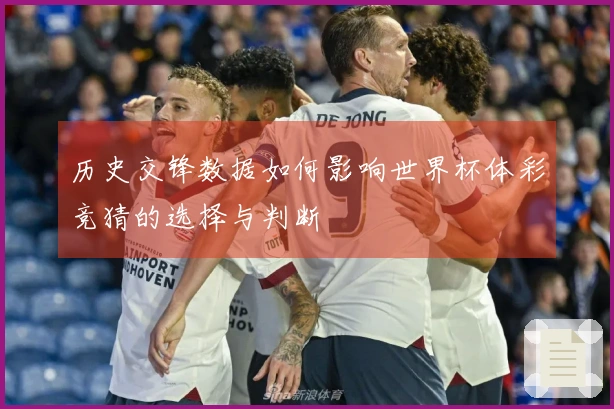 历史交锋数据如何影响世界杯体彩竞猜的选择与判断