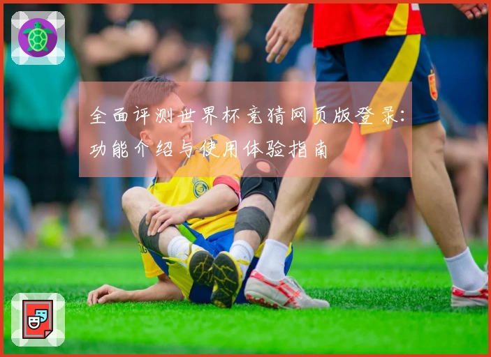 全面评测世界杯竞猜网页版登录：功能介绍与使用体验指南