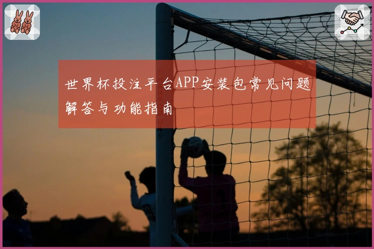 世界杯投注平台APP安装包常见问题解答与功能指南
