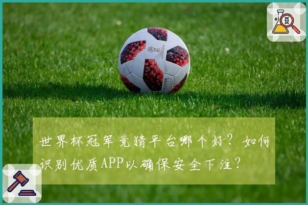 世界杯冠军竞猜平台哪个好？如何识别优质APP以确保安全下注？
