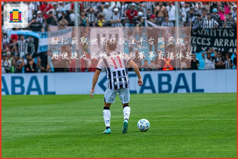 轻松获取世界杯投注平台网页版,用便捷方式畅享精彩赛事直播体验