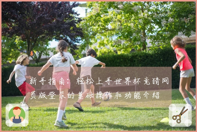 新手指南：轻松上手世界杯竞猜网页版登录的基础操作和功能介绍