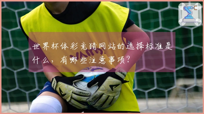 世界杯体彩竞猜网站的选择标准是什么，有哪些注意事项？