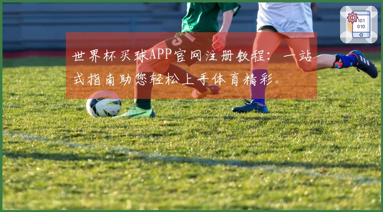 世界杯买球APP官网注册教程：一站式指南助您轻松上手体育精彩。