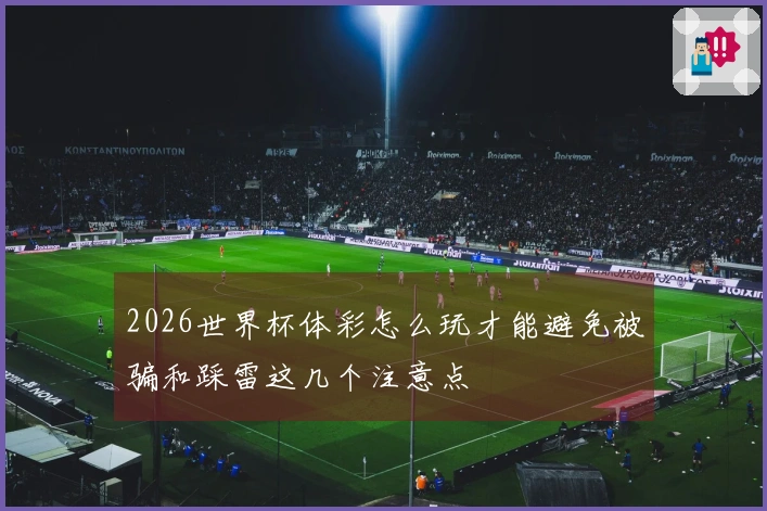 2026世界杯体彩怎么玩才能避免被骗和踩雷这几个注意点