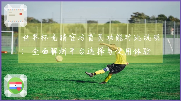 世界杯竞猜官方首页功能对比说明：全面解析平台选择与使用体验