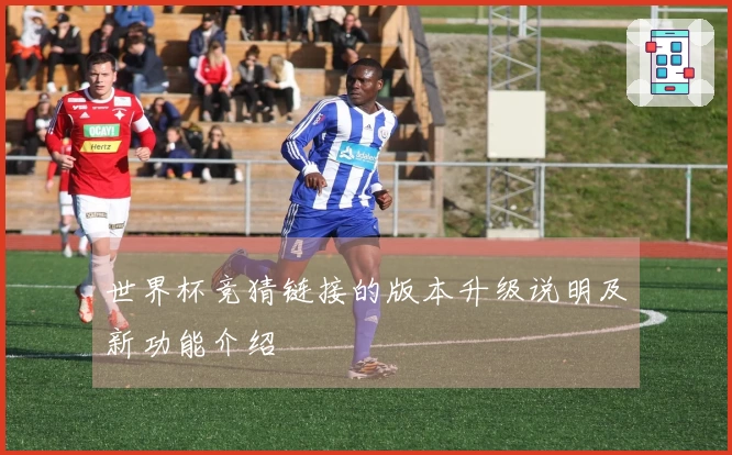 世界杯竞猜链接的版本升级说明及新功能介绍