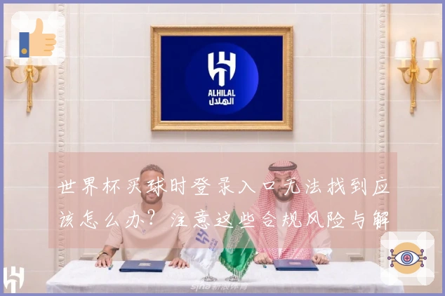 世界杯买球时登录入口无法找到应该怎么办？注意这些合规风险与解决方案