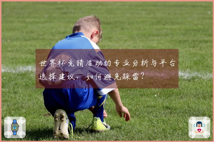 世界杯竞猜活动的专业分析与平台选择建议，如何避免踩雷？