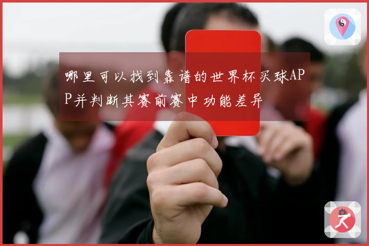 哪里可以找到靠谱的世界杯买球APP并判断其赛前赛中功能差异