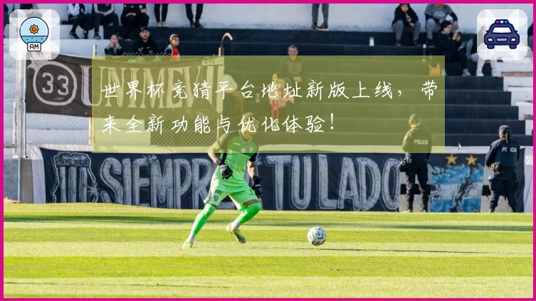 世界杯竞猜平台地址新版上线，带来全新功能与优化体验！